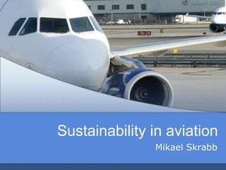 Sustainability in aviation
               Mikael Skrabb
 