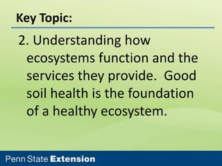Key Topic:

2. Understanding how
ecosystems function and the
services they provide. Good
soil health is the foundation
of a healthy ecosystem.

 