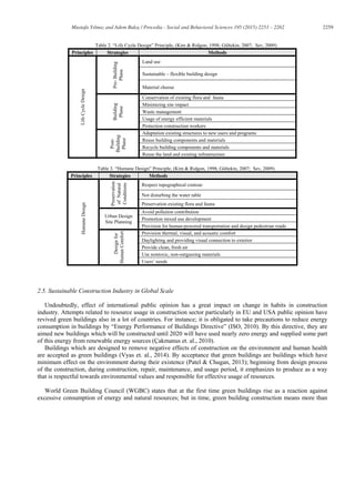 2259Mustafa Yılmaz and Adem Bakış / Procedia - Social and Behavioral Sciences 195 (2015) 2253 – 2262
Table 2. “Life Cycle Design” Principle, (Kim & Ridgon, 1998; Gültekin, 2007; Sev, 2009)
Principles Strategies Methods
LifeCycleDesign
Pre-Building
Phase
Land use
Sustainable – flexible building design
Material choose
Building
Phase
Conservation of existing flora and fauna
Minimizing site impact
Waste management
Usage of energy efficient materials
Protection construction workers
Post-
Building
Phase
Adaptation existing structures to new users and programs
Reuse building components and materials
Recycle building components and materials
Reuse the land and existing infrastructure
Table 3. “Humane Design” Principle, (Kim & Ridgon, 1998; Gültekin, 2007; Sev, 2009)
Principles Strategies Methods
HumaneDesign
Preservation
ofNatural
Conditions
Respect topographical contour
Not disturbing the water table
Preservation existing flora and fauna
Urban Design
Site Planning
Avoid pollution contribution
Promotion mixed use development
Provision for human-powered transportation and design pedestrian roads
Designfor
HumanComfort
Provision thermal, visual, and acoustic comfort
Daylighting and providing visual connection to exterior
Provide clean, fresh air
Use nontoxic, non-outgassing materials
Users’ needs
2.5. Sustainable Construction Industry in Global Scale
Undoubtedly, effect of international public opinion has a great impact on change in habits in construction
industry. Attempts related to resource usage in construction sector particularly in EU and USA public opinion have
revived green buildings also in a lot of countries. For instance; it is obligated to take precautions to reduce energy
consumption in buildings by “Energy Performance of Buildings Directive” (ISO, 2010). By this directive, they are
aimed new buildings which will be constructed until 2020 will have used nearly zero energy and supplied some part
of this energy from renewable energy sources (Çakmanus et. al., 2010).
Buildings which are designed to remove negative effects of construction on the environment and human health
are accepted as green buildings (Vyas et. al., 2014). By acceptance that green buildings are buildings which have
minimum effect on the environment during their existence (Patel & Chugan, 2013); beginning from design process
of the construction, during construction, repair, maintenance, and usage period, it emphasizes to produce as a way
that is respectful towards environmental values and responsible for effective usage of resources.
World Green Building Council (WGBC) states that at the first time green buildings rise as a reaction against
excessive consumption of energy and natural resources; but in time, green building construction means more than
 