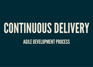CONTINUOUS DELIVERYCONTINUOUS DELIVERY
AGILE DEVELOPMENT PROCESSAGILE DEVELOPMENT PROCESS
 