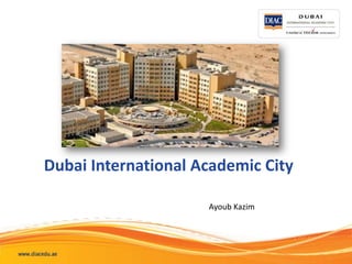 Dubai International Academic City

                     Ayoub Kazim
 