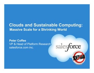 Clouds and Sustainable Computing:
Massive Scale for a Shrinking World


Peter Coffee
VP & Head of Platform Research
salesforce.com inc.
 