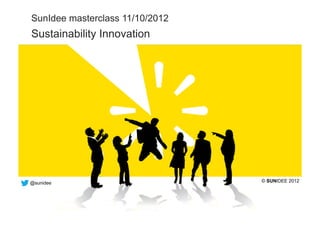 SunIdee masterclass 11/10/2012
  Sustainability Innovation




  @sunidee                         © SUNIDEE 2012




the bright way to innovate!
 