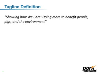 Tagline Definition
“Showing how We Care: Doing more to benefit people,
pigs, and the environment”
22
 