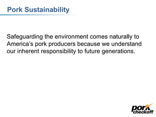 Pork Sustainability
Safeguarding the environment comes naturally to
America’s pork producers because we understand
our inherent responsibility to future generations.
 