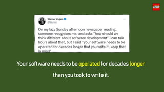 Your software needs to be operated for decades longer
than you took to write it.
 