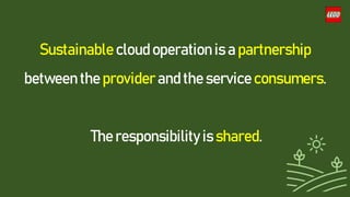 Sustainable cloud operation is a partnership
between the provider and the service consumers.
The responsibility is shared.
 