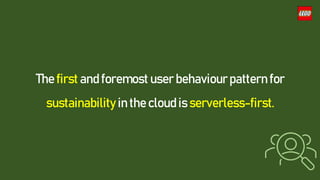 The first and foremost user behaviour pattern for
sustainability in the cloud is serverless-first.
 