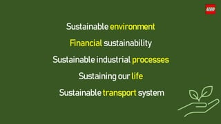 Sustainable environment
Financial sustainability
Sustainable industrial processes
Sustaining our life
Sustainable transport system
 