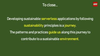 To close…
Developing sustainable serverless applications by following
sustainability principles is a journey.
The patterns and practices guide us along this journey to
contribute to a sustainable environment.
 