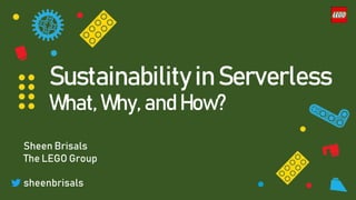 Sustainability in Serverless
What, Why, and How?
Sheen Brisals
The LEGO Group
sheenbrisals
 