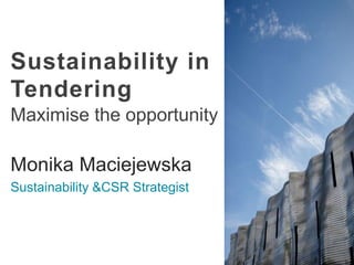 Sustainability in
Tendering
Maximise the opportunity

Monika Maciejewska
Sustainability &CSR Strategist

 