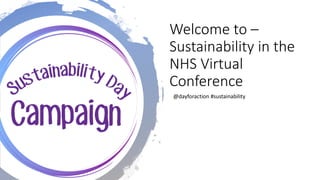 Welcome to –
Sustainability in the
NHS Virtual
Conference
@dayforaction #sustainability
 