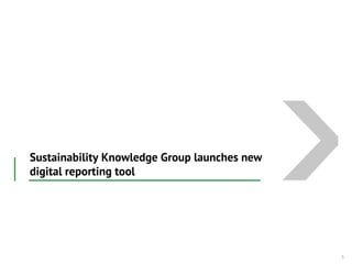 Sustainability Knowledge Group launches new
digital reporting tool
5
 
