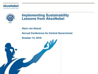 Implementing Sustainability
Lessons from AkzoNobel
Hans van Haarst
Annual Conference for Central Government
October 13, 2010
 
