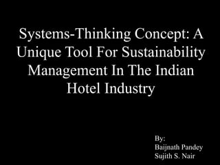 Systems-Thinking Concept: A 
Unique Tool For Sustainability 
Management In The Indian 
Hotel Industry 
By: 
Baijnath Pandey 
Sujith S. Nair 
 