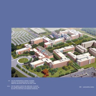 left:		 The	ePA	heAdquArTerS	in	denver,	COlOrAdO,	 	
             enhAnCeS	The	neiGhBOrhOOd	wiTh	SidewAlk	 	
             AmeniTieS	And	reTAil	SPACe	On	The	FirST	FlOOr.	

	   above:		 The	FdA	CAmPuS	in	whiTe	OAk,	mArylAnd,	iS	lOCATed	 	
             On	A	FOrmer	BrOwnField	SiTe	PreviOuSly	uSed	By	The	    	   103	 sustainability	matters
             miliTAry	FOr	induSTriAl	And	OrdnAnCe	OPerATiOnS.	
 