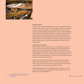 infiltration	control
                                                     Outdoor air may, depending on geographic location and seasonal conditions,
                                                     be cleaner than indoor air. Even so, it is necessary to address the infiltration
                                                     and intrusion of contaminates. An important strategy is to use dedicated
                                                     outdoor air delivery systems for dehumidification and building pressurization.
                                                     Also, specify minimum heights for outdoor air intakes and ensure that such
                                                     locations are far from contaminating sources such as loading docks and
                                                     cooling towers. Sheltered entranceways and walk-off mats also help reduce
                                                     particulate intrusion into buildings. To minimize the impact of second-hand
                                                     smoke, provide specific criteria for the placement and design of outdoor
                                                     smoking areas.

                                                     air	cleaning	and	Ventilation
                                                     Despite diligent efforts, contaminates can and will degrade the quality of
                                                     indoor air. IAQ can be significantly improved by removing pollutants from
                                                     the air stream, and by controlling areas susceptible to microbial growth.
                                                     Ultraviolet germicidal irradiation (UVGI), used in air-handling units, prevents
                                                     microbial growth on coils and in condensate pans. UVGI also maintains coil
                                                     efficiency. This approach reduces—and in some cases eliminates—the use of
                                                     biocides to clean coils and condensate.

                                                     Under-floor air distribution (UFAD) used in select applications results in
                                                     better ventilation effectiveness and can improve the quality of indoor air.
                                                     UFAD can also be used to stratify the room air and reduce ventilation loads
                                                     by exhausting more “contaminate-concentrated” return air.

                                                     GSA has adopted one of the most stringent filtration requirements in the
                                                     commercial building industry: particulate pre-filters must be a minimum of
                                                     MERV 8, and final filters MERV 13.

	   above:		 a	courTroom	in	The	morse	courThouse,	
             eugene,	oregon,	wiTh	under-floor	air	
             disTribuTion                                                                                                    	    127	 sustainability	matters
 