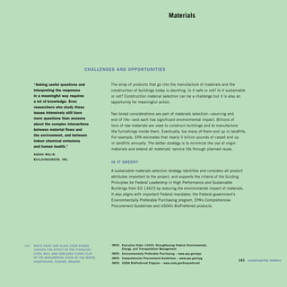 Materials





                                          chAllenGes And opportunItIes


         “Asking useful questions and                The array of products that go into the manufacture of materials and the
         interpreting the responses                  construction of buildings today is daunting. Is it safe or not? Is it sustainable
         in a meaningful way requires                or not? Construction material selection can be a challenge but it is also an
         a lot of knowledge. even                    opportunity for meaningful action.
         researchers who study these
         issues intensively still have               Two broad considerations are part of materials selection—sourcing and
         more questions than answers                 end of life—and each has significant environmental impact. Billions of
         about the complex interactions              tons of raw materials are used to construct buildings and to manufacture
         between material flows and                  the furnishings inside them. Eventually, too many of them end up in landfills.
         the environment, and between
                                                     For example, EPA estimates that nearly 5 billion pounds of carpet end up
         indoor chemical emissions
                                                     in landfills annually. The better strategy is to minimize the use of virgin
         and human health.”
                                                     materials and extend all materials’ service life through planned reuse.
         Nadav	MaliN	 	
         BuildiNggreeN,	iNc.	
                                                     Is It Green?

                                                     A sustainable materials selection strategy identifies and considers all product
                                                     attributes important to the project, and supports the criteria of the Guiding
                                                     Principles for Federal Leadership in High Performance and Sustainable
                                                     Buildings from EO 13423 by reducing the environmental impact of materials.
                                                     It also aligns with important Federal mandates: the Federal government’s
                                                     Environmentally Preferable Purchasing program, EPA’s Comprehensive
                                                     Procurement Guidelines and USDA’s BioPreferred products.




	   left:		 WhiTe	PaiNT	aNd	glaSS	STair	riSerS	 	    iNFO:	 executive	Order	13423:	Strengthening	Federal	environmental,	 	
            lighTeN	The	eFFecT	OF	The	STaiNleSS	 	   	      energy,	and	Transportation	Management

            STeel	Wall	aNd	uNglazed	FlOOr	TileS	 	   iNFO:	 environmentally	Preferable	Purchasing	–	www.epa.gov/epp

            OF	The	MONuMeNTal	STair	OF	The	MOrSe	    iNFO:	 comprehensive	Procurement	guidelines	–	www.epa.gov/cpg

            cOurThOuSe,	eugeNe,	OregON.                                                                                            	 141	 sustainability	matters
                                                     iNFO:	 uSda	BioPreferred	Program	–	www.usda.gov/biopreferred
 