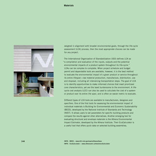 Materials




       weighed in alignment with broader environmental goals, through the life-cycle
      assessment (LCA) process, then the most appropriate choices can be made
       for any project.


      The International Organization of Standardization (ISO) defines LCA as
      “a compilation and evaluation of the inputs, outputs and the potential
      environmental impacts of a product system throughout its life-cycle.”
       LCAs can be complex to complete. When project schedule and budget
       permit and dependable tools are available, however, it is the best method
       to evaluate the environmental impact of a given product or service throughout
       its entire lifespan—raw material production, manufacture, distribution, use
      and disposal, including all intervening transportation steps. The goal of LCA
       is to identify opportunities to make informed choices that meet prioritized
      core characteristics, yet are the least burdensome to the environment. A life-
      cycle cost analysis (LCC) can also be used to calculate the cost of a system
      or product over its entire life span, and is often an easier metric to evaluate.


       Different types of LCA tools are available to manufacturers, designers and
       specifiers. One of the first tools for assessing the environmental impact of
       individual materials is Building for Environmental and Economic Sustainability
      (BEES), developed by the National Institute of Standards and Technology
      (NIST). It allows users to set parameters for specific building products and
      compare the results against other alternatives. Another emerging tool for
      evaluating structural and envelope materials is the Athena Environmental
      Impact Estimator, developed by the Athena Institute. Their EcoCalculator is
      a useful tool that offers quick data on selected building assemblies.




144   iNFO:	 BeeS	–	www.bfrl.nist.gov/oae/software/bees
      iNFO:	 ecocalculator	–	www.athenasmi.ca/tools/ecocalculator
 