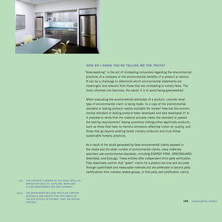hoW do I KnoW You’re tellInG Me the truth?

                                                            “Greenwashing” is the act of misleading consumers regarding the environmental
                                                            practices of a company or the environmental benefits of a product or service.
                                                            It can be a challenge to determine which environmental statements are
                                                             meaningful and relevant from those that are misleading or simply false. The
                                                             more informed one becomes, the easier it is to avoid being greenwashed.


                                                             When evaluating the environmental attributes of a product, consider what
                                                             type of environmental claim is being made. Is a copy of the environmental
                                                            standard or testing protocol readily available for review? How has the environ­
                                                             mental standard or testing protocol been developed and who developed it? Is
                                                            it possible to verify that the material actually meets the standard or passed
                                                             the testing requirements? Asking questions distinguishes legitimate products,
                                                            such as those that have no harmful emissions affecting indoor air quality, and
                                                             those that go beyond existing forest industry protocols and truly follow
                                                            sustainable forestry practices.


                                                            As a result of the doubt generated by false environmental claims exposed in
                                                             the media and the sheer number of environmental claims, many materials
                                                            specifiers use environmental standards, including ENERGY STAR, GREENGUARD,
                                                             GreenSeal, and EcoLogo. These entities offer independent third party verification.
                                                            They objectively confirm that “green” claims for a product are true and accurate
                                                             through quantifiable and measurable methods and are preferable to second party
                                                            certifications from industry related groups, or first party self-certification claims.

	    left:		 The	exTeriOr	claddiNg	OF	The	NOaa	SaTelliTe	
             OPeraTiONS	FaciliTy,	SuiTlaNd,	MarylaNd,	 	
             iS	lOW	MaiNTeNaNce	aNd	very	duraBle.

	   above:		 The	BreakrOOM	iNcludeS	recycled	cONTeNT	
             MaTerialS	aNd	eNergy	STar	aPPliaNceS	aT	 	
             The	ePa	OFFiceS	iN	POTOMac	yard,	arliNgTON,	
             virgiNia.	                                                                                                                 	   145	 sustainability	matters
 