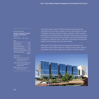 Carl T. Curtis Midwest Regional Headquarters of the National Park Service




                                           The GSA solicitation required a 68,000 square foot building and LEED
gSa	leed	BuildiNg                          certification at the silver level, making it the first LEED building in the state
NaTiONal	Park	Service	MidWeST	             of Nebraska. The lease construction project, completed in 2004, exceeded
regiONal	headquarTerS
                                           expectations and actually achieved a LEED Gold rating. Features contributing
OMAHA, NE
                                           to its success include extensive use of daylight, self-sufficient landscaping, a
LEED NC rated:      May 3 2005
                                           rain garden or bioretention pond, under-floor air distribution and sustainable
gOld	                                      material choices throughout the three-story building.
Sustainable Sites               8 14
Water Efficiency                4      5
                                           Starting with the building envelope, the design team selected pre-cast
Energy and Atmosphere           6 17
                                           panels with a high insulation value and a reflective, light-colored, single-ply
Materials and Resources         6 13
Indoor Environmental Quality 11 15
                                           thermoplastic roof to lower energy costs. In addition, the panels reduced
Innovation and Design           5      5
                              40      69

greeN	FacTS
		39%	water savings from low flow
      fixtures, dual flush toilets,
      and waterless urinals
		59%	wood from Forest Stewardship
      Council (FSC) sustainably
      managed forests
100%	 green power purchase for
      more than two years




154
 