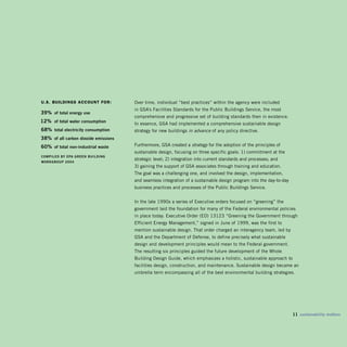 u.s. buildings aCCount for:           Over time, individual “best practices” within the agency were included
                                      in GSA’s Facilities Standards for the Public Buildings Service, the most
39% of total energy use
                                      comprehensive and progressive set of building standards then in existence.
12% of total water consumption        In essence, GSA had implemented a comprehensive sustainable design
8% total electricity consumption     strategy for new buildings in advance of any policy directive.
38% of all carbon dioxide emissions
0% of total non-industrial waste     Furthermore, GSA created a strategy for the adoption of the principles of
                                      sustainable design, focusing on three specific goals: 1) commitment at the
CompiLED bY EpA gREEn buiLDing
                                      strategic level; 2) integration into current standards and processes; and
woRkgRoup 2004
                                      3) gaining the support of GSA associates through training and education.
                                      The goal was a challenging one, and involved the design, implementation,
                                      and seamless integration of a sustainable design program into the day-to-day
                                      business practices and processes of the Public Buildings Service.


                                      In the late 1990s a series of Executive orders focused on “greening” the
                                      government laid the foundation for many of the Federal environmental policies
                                      in place today. Executive Order (EO) 13123 “Greening the Government through
                                      Efficient Energy Management,” signed in June of 1999, was the first to
                                      mention sustainable design. That order charged an interagency team, led by
                                      GSA and the Department of Defense, to define precisely what sustainable
                                      design and development principles would mean to the Federal government.
                                      The resulting six principles guided the future development of the Whole
                                      Building Design Guide, which emphasizes a holistic, sustainable approach to
                                      facilities design, construction, and maintenance. Sustainable design became an
                                      umbrella term encompassing all of the best environmental building strategies.




                                                                                                                     11 sustainability matters
 