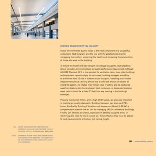 indOOr envirOnMental Quality

                                                         Indoor environmental quality (IEQ) is the final component of a successful,
                                                         sustainable OM program, and the one with the greatest potential for
                                                         increasing the comfort, protecting the health and increasing the productivity
                                                         of those who work in the building.

                                                         To ensure the health and well-being of a building’s occupants, OM practices
                                                         should include a minimum indoor air quality performance requirement. Although
                                                         ASHRAE Standard 62.1 is the standard for ventilation rates, many older buildings
                                                         and equipment cannot comply. In such cases, building managers should try
                                                         to achieve at least 10 cfm of outdoor air per occupant. Installing an air intake
                                                         measurement device can help ensure that a sufficient amount of outdoor air
                                                         enters the system. Air intakes must remain clear of debris, and be positioned
                                                         away from loading dock truck exhaust, trash containers, or designated smoking
                                                         areas (which should be at least 25 feet from any opening in the building’s
                                                         envelope).

                                                         Properly maintained filters, with a high MERV value, are also very important
                                                         in meeting air quality standards. Building managers can also use EPA’s
                                                         Indoor Air Quality Building Education and Assessment Model (I-BEAM) a
                                                         comprehensive state-of-the-art tool for managing IAQ in commercial buildings.
                                                         Finally, CO2 sensors are useful, especially in densely occupied areas, in
                                                         identifying the need for more outside air. To be effective they must be placed
                                                         to take measurements at human, not ceiling, height.


	    left:		 grEEn	housEkEEping	praCtiCEs	arE	
             EssEntial	in	Child	CarE	CEntErs	suCh	as	
             this	ssa	FaCility	in	woodlawn,	maryland.	

	   above:		 ExpansivE	Floor	spaCE	and	undEr-Floor	 	
             air	distriBution	EnhanCE	thE	FlExiBility	
             oF	thE	irs	proCEssing	CEntEr	in	kansas	
             City,	missouri.                                                                                                      	   169	 sustainability	matters
 