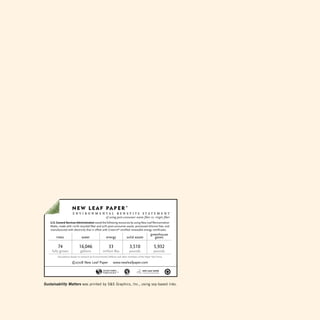 BKSFOLKJBKQI?BKBCFQPPQQBJBKQ
                                                     PGVTJOHQPTUDPOTVNFSXBTUFGJCFSWTWJSHJOGJCFS
    64(FOFSBM4FSWJDFTENJOJTUSBUJPOTBWFEUIFGPMMPXJOHSFTPVSDFTCZVTJOH/FX-FBG3FJODBSOBUJPO
    .BUUF
NBEFXJUISFDZDMFEGJCFSBOEQPTUDPOTVNFSXBTUF
QSPDFTTFEDIMPSJOFGSFF
BOE
    NBOVGBDUVSFEXJUIFMFDUSJDJUZUIBUJTPGGTFUXJUI(SFFOFˆDFSUJGJFESFOFXBCMFFOFSHZDFSUJGJDBUFT
                                                                                               HSFFOIPVTF
         USFFT                 XBUFS                  FOFSHZ             TPMJEXBTUF              HBTFT

                           
                                       
                 

      GVMMZHSPXO             HBMMPOT              NJMMJPO#UV            QPVOET                 QPVOET
         $BMDVMBUJPOTCBTFEPOSFTFBSDICZOWJSPONFOUBM%FGFOTFBOEPUIFSNFNCFSTPGUIF1BQFS5BTL'PSDF

                      ‰/FX-FBG1BQFSXXXOFXMFBGQBQFSDPN




Sustainability Matters was printed by SS graphics, Inc., using soy-based inks.
212
 