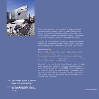 The concrete mix contains a high proportion of ground granulated blast
                                                         furnace slag, which increases the strength of and whitens the concrete,
                                                         allowing the surfaces to reflect light without being painted. Slag, a steel
                                                         industry by-product, replaced 50% of the energy-intensive Portland cement
                                                         in the concrete, dramatically reducing the building’s carbon footprint.


                                                         The lobby floor has the appearance of terrazzo but the design team avoided
                                                         added material by using simple polished concrete, providing a sustainable,
                                                         durable, uncoated finish at a fraction of the cost of other flooring options.


                                                         performance Studies
                                                         To ensure that the natural ventilation system would provide a comfortable
                                                         environment for the building’s occupants, GSA commissioned a series of
                                                         third-party performance studies. Wind tunnel tests were used to simulate
                                                         worse-case build-out on surrounding properties to make certain that sufficient
                                                         natural ventilation could not be compromised.


                                                         Consultants from Lawrence Berkeley National Laboratory evaluated the façade
                                                         system and determined that building performance did not require a full
                                                         double skin façade, resulting in a savings of $1.5 million. A design team from
                                                         the University of California-San Diego also provided a computational fluid
                                                         dynamics analysis to help finalize the shape of the window mullions, which
                                                         serve to deflect incoming air away from the desk and seating areas on the
                                                         windward side of the building.


  left:	    DESign ELEmEnTS, inCLuDing ThE unDuLATing
           CEiLing AnD ThE opERAbLE winDowS, ARE
           inTEgRAL To ThE vEnTiLATion SYSTEm.

above:	    A pubLiC CAFé AnD A ChiLD CARE CEnTER,
           EACh CovERED wiTh pERFoRATED STAinLESS
           STEEL SCREEnS, RESiDE in ThE pLAzA FRonTing
           ThE TowER.                                                                                                                  27   sustainability matters
 