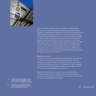 Given the building’s complexity, the level of integration achieved among all
                                                    parties would have been impossible with standard two-dimensional drawings.
                                                    Therefore, the design team used three-dimensional building information modeling
                                                    (BIM) technology, enabling the integration of information across all disciplines.
                                                    Early digital models facilitated the study of climate and wind data and validated
                                                    the natural ventilation scheme. As the plans evolved, BIM also facilitated team
                                                    integration and allowed the architect to provide virtual views of the building,
                                                    which helped GSA and its prospective tenants understand the design. Later, BIM
                                                    was essential to refining the natural ventilation design in a three-dimensional
                                                    simulation model, which verified its capacity to provide a comfortable indoor
                                                    environment. Finally, as the building moved into construction, BIM became the
                                                    groundwork for the shop drawings used to manufacture specific building elements
                                                    and served as a guide for their installation.


                                                    workplace innovations
                                                    The building’s innovations also extended to workplace design and challenged
                                                    conventional views with a new model for large organizations. Open plan
                                                    workspaces are arrayed along the building’s perimeter, while private offices
                                                    and enclosed conference rooms form an enclosed core of “cabins” along the
                                                    center of each floor. These changes in conventional office design make the
                                                    natural ventilation and daylighting far more effective.


                                                    Additionally, the office tower is served by a skip-stop elevator system—
                                                    stopping only every third floor. The design not only reduces waiting time
                                                    but also aims to encourage use of the wide and conveniently located stairways
                                                    to promote occupant interaction and fitness.
  left:	   RAiSED FuRniTuRE AnD pRivATE CAbinS
           EnDing bELow ThE ConCRETE CEiLing
           EnAbLE AiR To FLow ThRough ThE oFFiCE.

above:	    opEningS in ThE FAçADE inCLuDE SkY
           LobbiES FoR ThE Skip - STop ELEvAToRS
           AnD A ThREE - SToRY SkY gARDEn.                                                                                         29   sustainability matters
 