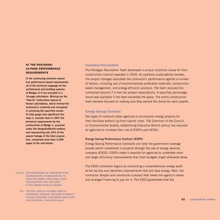 AT The penTAgon:                              innovative	Procurement	
            16-pAge performAnCe
                                                          The Pentagon Renovation Team developed a unique incentive clause for their
            requiremenTs
                                                          construction contract awarded in 2000. At quarterly sustainability reviews,
            in	the	continuing	evolution	toward	           the project manager evaluated the contractor’s performance against a number
            true	performance-based	requirements,	
                                                          of factors, including use of environmentally preferable materials, construction
            all	of	the	technical	language	for	the	
            architectural	and	building	systems		          waste management, and energy-efficient solutions. The team received the
            of	wedges	2–5	are	included	in	a		             contracted amount if it met the project expectations. A specified percentage
            16-page	solicitation.	missing	are	the	        bonus was available if the team exceeded the goals. The entire construction
            “how-to”	instructions	typical	of	
                                                          team became focused on making sure they earned the bonus for each quarter.
            former	solicitations,	which	limited	the	
            contractor’s	creativity	and	innovation	
            in	achieving	the	specified	results.		         energy	savings	contracts	
            to	fully	gauge	how	significant	this	
            step	is,	consider	that	in	1997	the	
                                                          Two types of contracts allow agencies to accomplish energy projects for
            technical	requirements	for	the	               their facilities without up-front capital costs. The Chairman of the Council
            construction	of	wedge	1,	acquired	            on Environmental Quality, establishing Executive Branch policy, has required
            under	the	design/bid/build	method,	
                                                          all agencies to increase their use of ESPCs and UESCs.
            and	representing	only	25%	of	the	
            square	footage	of	the	total	acquisi­
            tion,	comprised	more	than	3,500	              energy	saving	Performance	contract	(esPc)	
            pages	of	the	solicitation.                    Energy Saving Performance Contracts can help the government leverage
                                                          private sector investment in projects through the use of energy services
                                                          company (ESCO). ESPCs make it possible for agencies to undertake more
                                                          and larger efficiency improvements than their budgets might otherwise allow.


                                                          The ESCO contractor begins by conducting a comprehensive energy audit
                                                          at the facility and identifies improvements that will save energy. Next, the
	   left/top:		 the	dePArtment	of	trAnsPortAtion	
                heAdquArters	in	wAshington,	dc,	 	        contractor designs and constructs a project that meets the agency’s needs
                resulted	from	A	two-stAge	leAse	          and arranges financing to pay for it. The ESCO guarantees that the
                Procurement	thAt	included	 	
                A	Post-AwArd	detAiled	design.	

	      left:		 the	ePA	leAse	At	PotomAc	yArd	in	 	
               Arlington,	VirginiA,	included	A	PenAlty	
               clAuse	to	ensure	A	minimum	leed	silVer	
               certificAtion;	it	AchieVed	gold.	                                                                                	    63	    sustainability	matters
 