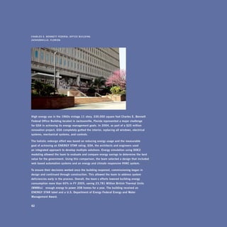 C h a r L E s 	 E . 	 bEnnETT	fEdEraL	offiCE	bUiLding
J a C k s o n v i L L E,	fLorida




high	energy	use	in	the	1960s	vintage	11 -story,	330,000	square	foot	Charles	E.	bennett	
federal	office	building	located	in	Jacksonville,	florida	represented	a	major	challenge		
for	gsa	in	achieving	its	energy	management	goals.	in	2004,	as	part	of	a	$25	million	
renovation	project,	gsa	completely	gutted	the	interior,	replacing	all	windows,	electrical	
systems,	mechanical	systems,	and	controls.	

The	holistic	redesign	effort	was	based	on	reducing	energy	usage	and	the	measurable		
goal	of	achieving	an	EnErgy	sTar	rating.	gsa,	the	architects	and	engineers	used		
an	integrated	approach	to	develop	multiple	solutions.	Energy	simulation	using	doE2	
modeling	allowed	the	team	to	evaluate	and	compare	energy	savings	to	determine	the	best	
value	for	the	government.	Using	this	comparison,	the	team	selected	a	design	that	included	
web -based	automation	systems	and	an	energy	and	climate -responsive	hvaC	system.	

To	ensure	their	decisions	worked	once	the	building	reopened,	commissioning	began	in	
design	and	continued	through	construction.	This	allowed	the	team	to	address	system	
deficiencies	early	in	the	process.	overall,	the	team ’s	efforts	lowered	building	energy	
consumption	more	than	60%	in	fy	2005,	saving	23,781	Million	british	Thermal	Units	
(MMbtu) —enough	energy	to	power	208	homes	for	a	year.	The	building	received	an	
EnErgy	sTar	label	and	a	U.s.	department	of	Energy	federal	Energy	and	Water	
Management	award.


82
 