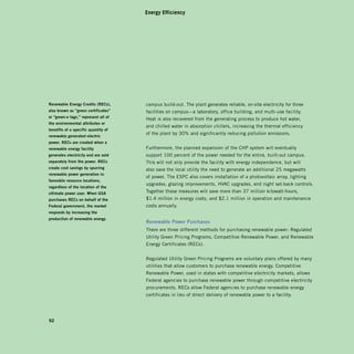 Energy Efficiency




renewable	Energy	Credits	(rECs),	      campus build-out. The plant generates reliable, on-site electricity for three
also	known	as	“green	certificates”	    facilities on campus—a laboratory, office building, and multi-use facility.
or	“green-e	tags,”	represent	all	of	
                                       Heat is also recovered from the generating process to produce hot water,
the	environmental	attributes	or	
                                       and chilled water in absorption chillers, increasing the thermal efficiency
benefits	of	a	specific	quantity	of	
                                       of the plant by 30% and significantly reducing pollution emissions.
renewably	generated	electric	
power.	rECs	are	created	when	a	
renewable	energy	facility	             Furthermore, the planned expansion of the CHP system will eventually
generates	electricity	and	are	sold	    support 100 percent of the power needed for the entire, built-out campus.
separately	from	the	power.	rECs	       This will not only provide the facility with energy independence, but will
create	cost	savings	by	spurring	       also save the local utility the need to generate an additional 25 megawatts
renewable	power	generation	in	
                                       of power. The ESPC also covers installation of a photovoltaic array, lighting
favorable	resource	locations,	
                                       upgrades, glazing improvements, HVAC upgrades, and night set-back controls.
regardless	of	the	location	of	the	
ultimate	power	user.	When	gsa	         Together these measures will save more than 37 million kilowatt-hours,
purchases	rECs	on	behalf	of	the	       $1.4 million in energy costs, and $2.1 million in operation and maintenance
federal	government,	the	market	        costs annually.
responds	by	increasing	the	
production	of	renewable	energy.
                                       renewable	power	purchases	
                                       There are three different methods for purchasing renewable power: Regulated
                                       Utility Green Pricing Programs, Competitive Renewable Power, and Renewable
                                       Energy Certificates (RECs).


                                       Regulated Utility Green Pricing Programs are voluntary plans offered by many
                                       utilities that allow customers to purchase renewable energy. Competitive
                                       Renewable Power, used in states with competitive electricity markets, allows
                                       Federal agencies to purchase renewable power through competitive electricity
                                       procurements. RECs allow Federal agencies to purchase renewable energy
                                       certificates in lieu of direct delivery of renewable power to a facility.




92
 