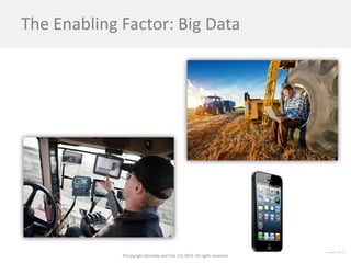©Copyright Kennedy and Coe, LLC 2014. All rights reserved. 
The Enabling Factor: Big Data  