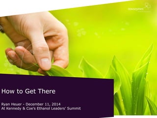 How to Get There Ryan Heuer - December 11, 2014 At Kennedy & Coe’s Ethanol Leaders’ Summit  