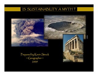 ?
 IS SUSTAINABILITY A MYTH




                                USRA
Prepared by Kevin Struck
    ~ Geographer ~
          2009
 