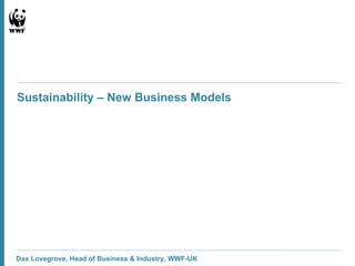 Dax Lovegrove, Head of Business & Industry, WWF-UK Sustainability – New Business Models   