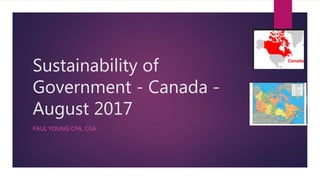 Sustainability of
Government - Canada -
August 2017
PAUL YOUNG CPA, CGA
 