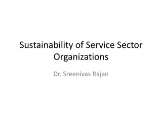 Sustainability of Service Sector
Organizations
Dr. Sreenivas Rajan
 