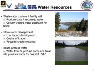 2424
Water Resources
• Wastewater treatment facility will
o Produce class A reclaimed water
o Convey treated water upstream for
reuse
• Stormwater management
o Low impact development
o Onsite infiltration
o Reuse to create wetlands
• Reuse process water
o Water from Superfund pump and treat
site provides water for hospital HVAC
 
