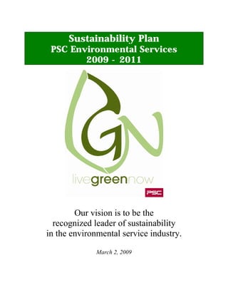 Sustainability Plan
 PSC Environmental Services
        2009 - 2011




        Our vision is to be the
  recognized leader of sustainability
in the environmental service industry.
              March 2, 2009
 