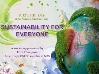 2012 Earth Day
      at the Norman Bird Sanctuary




   A workshop presented by
        Erica Thompson
Americorps OSEEC member at NBS
 