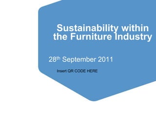 Sustainability within
          the Furniture Industry

       28th September 2011
            Insert QR CODE HERE




Making spaces special
 