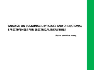 ANALYSIS ON SUSTAINABILITY ISSUES AND OPERATIONAL
EFFECTIVENESS FOR ELECTRICAL INDUSTRIES
                               Shyam Ravindran M.Eng
 
