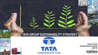 Leadership with Trust
TATA GROUP SUSTAINABILITY STRATEGY
Ashish V Singh
Graduate Business School
2997755
 