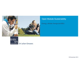 Open Module Sustainability
Energy, climate change and BSU

Dr Julian Greaves

05 November 2013

 