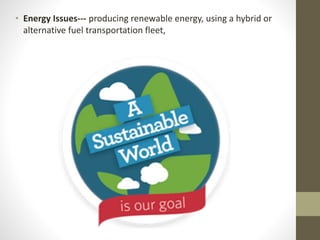 • Energy Issues--- producing renewable energy, using a hybrid or
alternative fuel transportation fleet,
 