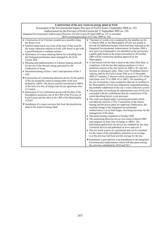 Construction of the new waste-to-energy plant in Forlì
             Assessment of the Environmental Impact Province of Forlì-Cesena 2 September 2004 no. 323
                    Authorization by the Province of Forlì-Cesena del 27 September 2005 no. 339
Integrated Environmental Authorization Province of Forlì-Cesena 29 April 2008 no. 237 as amended
                                          DGP screening procedure of 21 July 2009 no. 326
• Construction of an 8 hectare wooded area, possibly along        • 7 hectares of woods were completed by the deadline set for
  the Ronco river                                                   31 March 2009, as the Municipality of Forli was unable to
• Gradual replacement over time of the type of fuel used for        provide the additional hectare which had been indicated in the
  the waste collection vehicles in Forlì, with diesel or gas with   Integrated Environmental Authorization. In October 2009 a
  a gasoil/biodiesel or methane mixture.                            new area (via Calamandrei) was identified as the last hectare:
• Realization of a noise-reducing barrier for a dwelling near       a public park based on the project presented on 30 October
  the biological purification plant managed by the Forlì-           2009 will be constructed, pending approval by the
  Cesena TOS                                                        Municipality
• Planning and implementation of a district heating network       • A fuel mixed with bio fuel is used on the entire Hera fleet, in
  for the use of the thermal energy generated by the                compliance with the law that requires producers to use a
  combustion of waste                                               minimum amount of bio fuel which for 2009 is 3% and will
• Decommissioning of lines 1 and 2 and operation of line 3          increase in subsequent years. There were 59 methane/electric
  only                                                              vehicles used by the Forlì-Cesena TOS as at 31 December
• Construction of a monitoring detection device for the quality     2009 (57 methane, 2 electric) which correspond to 23% of the
                                                                    total (there were 53 in 2008, 45 in 2007). The launching of
  of the air around the waste-to-energy plant in the area
                                                                    the use of automatic waste compactors that run on methane in
  defined by ARPA. The device must be transferred to ARPA
                                                                    the Municipality of Forli was temporarily suspended pending
  in the form of a free of charge loan for use agreement once
                                                                    the probable redefinition of the city’s waste collection system.
  it is tested.
                                                                  • The procedure of rectifying the administrative acts (VIA) was
• Realization of two information points with the data of the
                                                                    concluded with the confirmation that the construction of the
  atmospheric emissions, one at the URP of the Province of
                                                                    sound absorbing barrier is not necessary.
  Forlì-Cesena and the other at the URP of the Municipality
                                                                  • The work was placed under a screening procedure which
  of Forlì
                                                                    excluded the need for a VIA. Construction of the district
• Installation of a waste conveyor belt from the preselection       heating and the power plant are underway; furthermore, the
  plant to the waste-to-energy plant                                essential change of the Integrated Environmental
                                                                    Authorization is in its final stages, this being necessary for the
                                                                    management of the plant.
                                                                  • Decommissioning completed in October 2009.
                                                                  • The monitoring detection device was tested in March 2009
                                                                    and assigned via lease free-of-charge to ARPA. The
                                                                    information gathered by the device are validated by the Arpa
                                                                    Territorial Service and published on www.arpa.emr.it
                                                                  • The two touch screens are operational and can be consulted
                                                                    for the values of the atmospheric emissions as an average
                                                                    over the previous half hour and the average for the day.
                                                                   • Installation is provided for in an amendment to the Integrated
                                                                      Environmental Authorization, which will take place among
                                                                      the activities scheduled for 2010 and 2011.




                                                         167
 
