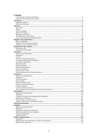 Contents
    Letter from the Chairman of the Board..................................................................................................................... 4
    Letter from the Chief Executive Officer ................................................................................................................... 5
The Report .................................................................................................................................................. 6
    Reading this Report .................................................................................................................................................. 6
    Drawing up this report .............................................................................................................................................. 8
About us .................................................................................................................................................... 11
    Hera today............................................................................................................................................................... 11
    History .................................................................................................................................................................... 11
    Services managed ................................................................................................................................................... 12
    Mission and Values................................................................................................................................................. 13
    Managing sustainability.......................................................................................................................................... 14
    The instruments of governance ............................................................................................................................... 21
    Governing Corporate Social Responsibility............................................................................................................ 28
Dialogue with stakeholders...................................................................................................................... 35
    Hera’s stakeholders................................................................................................................................................. 35
    Dialogue and involvement initiatives ..................................................................................................................... 36
    Dialogue on the Sustainability Report .................................................................................................................... 38
Results and Value Added......................................................................................................................... 40
    Operating results..................................................................................................................................................... 40
    Allocation of value added ....................................................................................................................................... 46
Workforce ................................................................................................................................................. 50
    Objectives and performance ................................................................................................................................... 50
    Breakdown.............................................................................................................................................................. 51
    Turnover ................................................................................................................................................................. 54
    Diversity and equal opportunities ........................................................................................................................... 57
    Training and professional development .................................................................................................................. 60
    Pay, salaries and bonuses........................................................................................................................................ 65
    Health and safety .................................................................................................................................................... 69
    Industrial relations .................................................................................................................................................. 72
    Internal communication .......................................................................................................................................... 74
    Cultural associations ............................................................................................................................................... 76
    Internal climate survey............................................................................................................................................ 76
    Others dialogue and envolvement inititatives ......................................................................................................... 81
Customers ................................................................................................................................................. 83
    Objectives and performance ................................................................................................................................... 83
    Breakdown.............................................................................................................................................................. 84
    Tariffs and billing ................................................................................................................................................... 86
    Service quality ........................................................................................................................................................ 97
    Quality of drinking water........................................................................................................................................ 99
    Service security and continuity ............................................................................................................................. 103
    Customer relations ................................................................................................................................................ 109
    Customer satisfaction survey ................................................................................................................................ 114
    Other customer listening, dialogue and involvement initiatives ........................................................................... 117
Shareholders ........................................................................................................................................... 119
    Objectives and performance ................................................................................................................................. 119
    Breakdown............................................................................................................................................................ 119
    Corporate Governance and safeguards for shareholders ....................................................................................... 122
    Distribution of dividends ...................................................................................................................................... 123
    Stock exchange share performance....................................................................................................................... 123
    Relations with investors and financial analysts..................................................................................................... 125
Financial Institutions ............................................................................................................................. 127
Suppliers.................................................................................................................................................. 130
    Objectives and performance ................................................................................................................................. 130
    Breakdown............................................................................................................................................................ 131
    Operations within local communities.................................................................................................................... 133
    Qualification and selection of suppliers................................................................................................................ 135
    Contract management ........................................................................................................................................... 139
    Supplier relations .................................................................................................................................................. 141
Public Administration ............................................................................................................................ 143
    Breakdown............................................................................................................................................................ 143
    Relationships with municipalities and other local authorities ............................................................................... 144
    Relations with authorities ..................................................................................................................................... 150




                                                                                       2
 